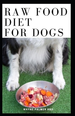 Raw Food Diet for Dogs: The Complete Guide For Make Your Dog Healthy And Sickness Free Paperback Independently Published