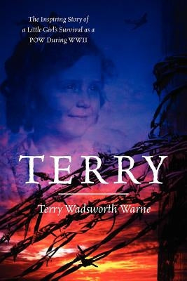 Terry: The Inspiring Story of a Little Girl's Survival as a POW During WWII by Warne, Terry Wadsworth