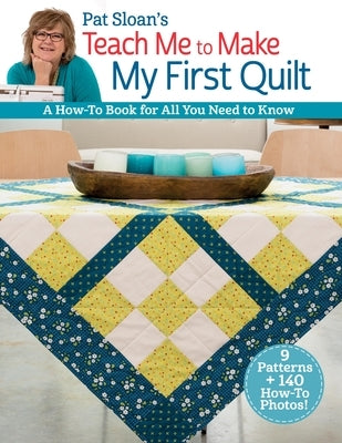 Pat Sloan's Teach Me to Make My First Quilt: A How-To Book for All You Need to Know by Sloan, Pat