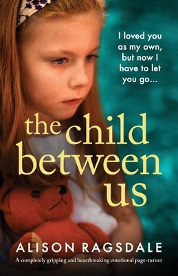 The Child Between Us: A completely gripping and heartbreaking emotional page-turner by Ragsdale, Alison