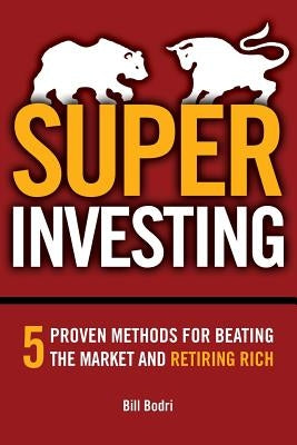 Super Investing: 5 Proven Methods for Beating the Market and Retiring Rich by Bodri, Bill