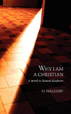 Why I Am a Christian: A Word to Honest Doubters by Hallesby, O.