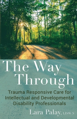 The Way Through: Trauma Responsive Care for Intellectual and Developmental Disability Professionals by Palay, Lara