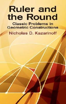 Ruler and the Round: Classic Problems in Geometric Constructions Dover Publications