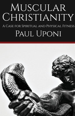 Muscular Christianity: A Case for Spiritual and Physical Fitness by Uponi, Paul