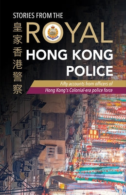 Stories from the Royal Hong Kong Police: Fifty Accounts from Officers of Hong Kong's Colonial-Era Police Force Paperback Blacksmith Books