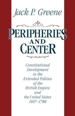 Peripheries and Center: Constitutional Development in the Extended Polities of the British Empire and the United States, 1607-1788 Paperback W. W. Norton & Company
