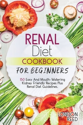 Renal Diet Cookbook for Beginners: 150 Easy And Mouth-Watering Kidney Friendly Recipes Plus Renal Diet Guidelines. Paperback Independently Published