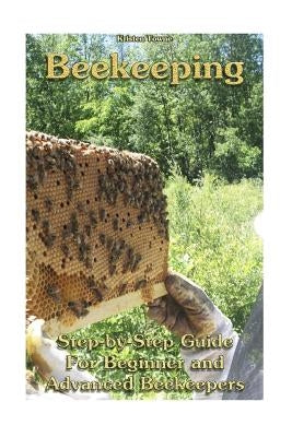 Beekeeping: Step-by-Step Guide For Beginner and Advanced Beekeepers: (Natural Beekeeping, Beekeeping Equipment, Beekeeping For Dum Paperback Createspace Independent Publishing Platform