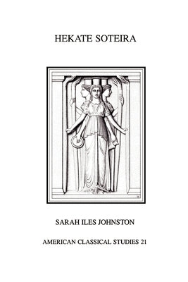 Hekate Soteira: A Study of Hekate's Roles in the Chaldean Oracles and Related Literature by Johnston, Sarah Iles