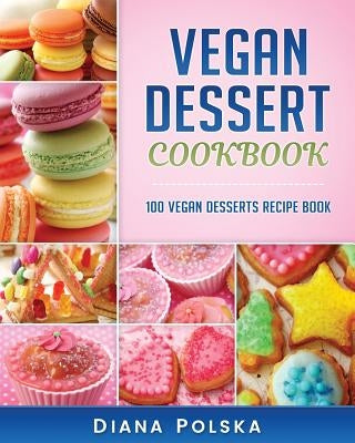 Vegan Dessert Cookbook: 100 Vegan Desserts Recipe Book Paperback Createspace Independent Publishing Platform