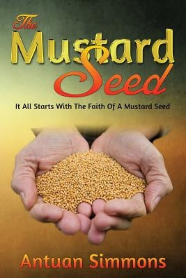 The Mustard Seed: Antuan Simmons "The Mustard Seed" Paperback Createspace Independent Publishing Platform