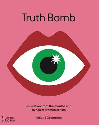 Truth Bomb: Inspiration from the Mouths and Minds of Women Artists by Crompton, Abigail