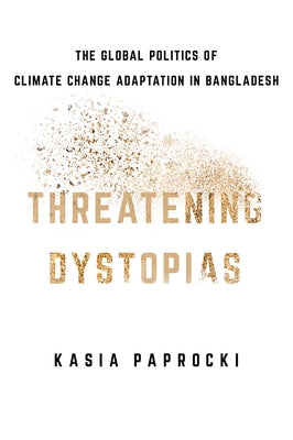 Threatening Dystopias: The Global Politics of Climate Change Adaptation in Bangladesh Paperback Cornell University Press