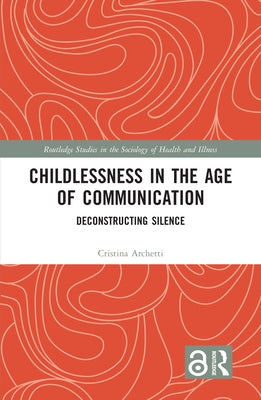 Childlessness in the Age of Communication: Deconstructing Silence by Archetti, Cristina