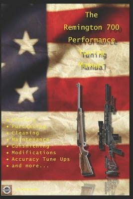 The Remington 700 Performance Tuning Manual: Gunsmithing tips for modifying your Remington 700 rifles Paperback Independently Published