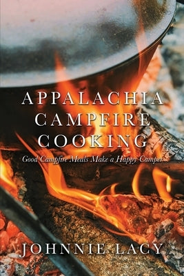Appalachia Campfire Cooking: Good Campfire Meals Make a Happy Camper Paperback Dorrance Publishing Co.