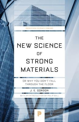 The New Science of Strong Materials: Or Why You Don't Fall Through the Floor by Gordon, James Edward