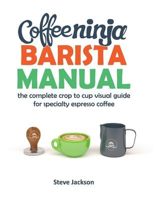 Coffee Ninja Barista Manual: The complete crop to cup visual guide for specialty espresso coffee Paperback Amazon Digital Services LLC - KDP Print US