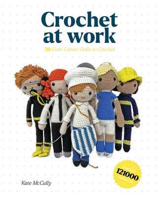 Crochet at Work: 20 Career Dolls to Make and Customize by McCully, Kate