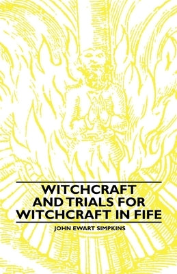 Witchcraft and Trials for Witchcraft in Fife;Examples of Printed Folklore by Simpkins, John Ewart