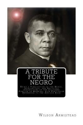 A Tribute for the Negro: Being a Vindication of the Moral, Intellectual, and Religious Capabilities of the Coloured Portion of Mankind; with Pa by Armistead, Wilson