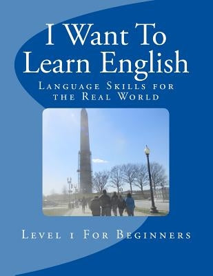 I Want To Learn English: Language Skills for the Real World Paperback Createspace Independent Publishing Platform