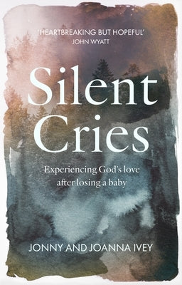 Silent Cries: Experiencing God's Love After Losing a Baby by Ivey, Johnny