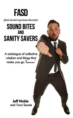FASD Sound Bites and Sanity Savers: A catalogue of collective wisdom and things that make you go 'hmmm' Paperback Createspace Independent Publishing Platform