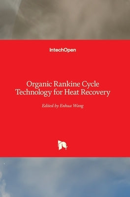 Organic Rankine Cycle Technology for Heat Recovery by Wang, Enhua