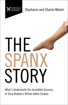The Spanx Story: What's Underneath the Incredible Success of Sara Blakely's Billion Dollar Empire HarperCollins Leadership