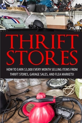 Thrift Store: How to Earn $3000+ Every Month Selling Easy to Find Items From Thrift Stores, Garage Sales, and Flea Markets by Smitz, David
