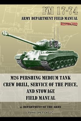 FM 17-74 M26 Pershing Medium Tank Crew Drill, Service of the Piece and Stowage: Field Manual Paperback Periscope Film LLC