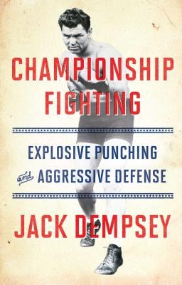Championship Fighting: Explosive Punching and Aggressive Defense by Demspey, Jack
