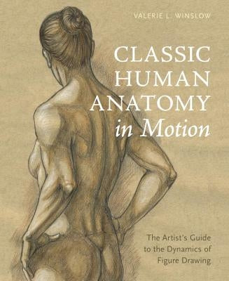 Classic Human Anatomy in Motion: The Artist's Guide to the Dynamics of Figure Drawing by Winslow, Valerie L.