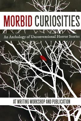 Morbid Curiosities: An Anthology of Unconventional Horror Stories by At Writing Workshop and Publication 2019