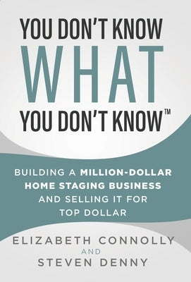 You Don't Know What You Don't Know: Building a Million-Dollar Home Staging Business and Selling It for Top Dollar by Denny, Steven