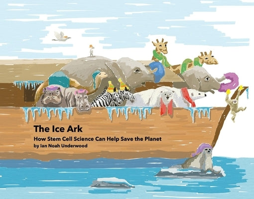 The Ice Ark: How Stem Cell Science Can Help Save the Planet by Underwood, Ian Noah