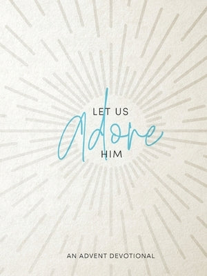 Let Us Adore Him: An Advent Devotional Paperback Foundry Publishing