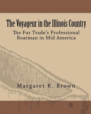 The Voyageur in the Illinois Country: The Fur Trade's Professional Boatmen in Mid America Paperback Center for French Colonial Studies, Inc.