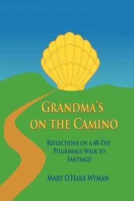 Grandma's on the Camino: Reflections on a 48-Day Walking Pilgrimage to Santiago by Wyman, Mary O.