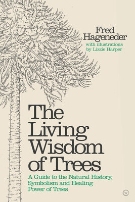 The Living Wisdom of Trees: A Guide to the Natural History, Symbolism and Healing Power of Trees by Hageneder, Fred