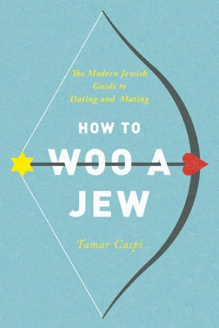 How to Woo a Jew: The Modern Jewish Guide to Dating and Mating by Caspi, Tamar