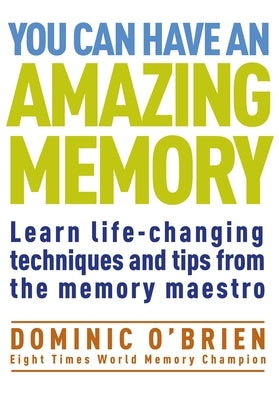 You Can Have an Amazing Memory: Learn Life-Changing Techniques and Tips from the Memory Maestro by O'Brien, Dominic