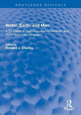 Water, Earth, and Man: A Synthesis of Hydrology, Geomorphology, and Socio-Economic Geography by Chorley, R.