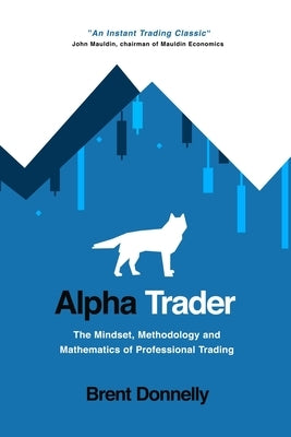 Alpha Trader: The Mindset, Methodology and Mathematics of Professional Trading by Donnelly, Brent