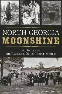 Cover of "North Georgia Moonshine: A History of the Lovells & Other Liquor Makers" book by History Press, featuring historical moonshine imagery.