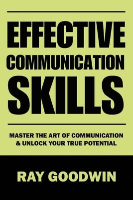 Effective Communication Skills: Master the Art of Communication and Unlock Your True Potential Paperback Independently Published