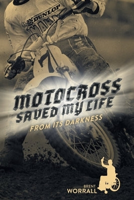 Motocross Saved My Life: From Its Darkness by Worrall, Brent