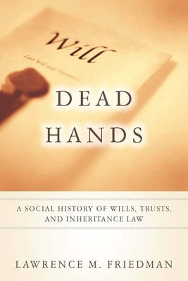 Dead Hands: A Social History of Wills, Trusts, and Inheritance Law by Friedman, Lawrence M.